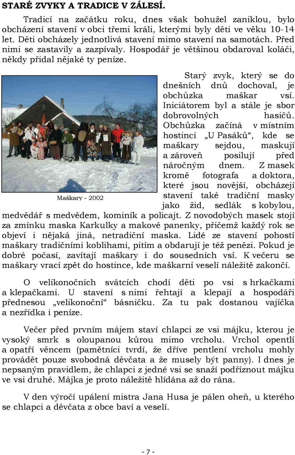 Maškary - 2002 Starý zvyk, který se do dnešních dnů dochoval, je obchůzka maškar vsí. Iniciátorem byl a stále je sbor dobrovolných hasičů.