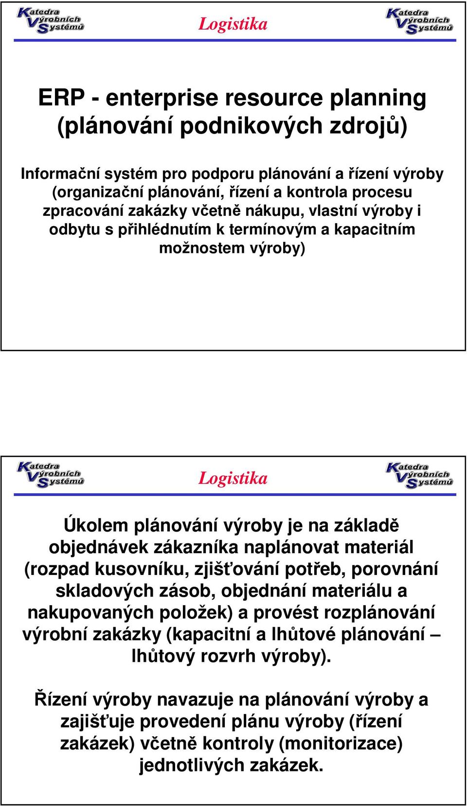 naplánovat materiál (rozpad kusovníku, zjišťování potřeb, porovnání skladových zásob, objednání materiálu a nakupovaných položek) a provést rozplánování výrobní zakázky (kapacitní