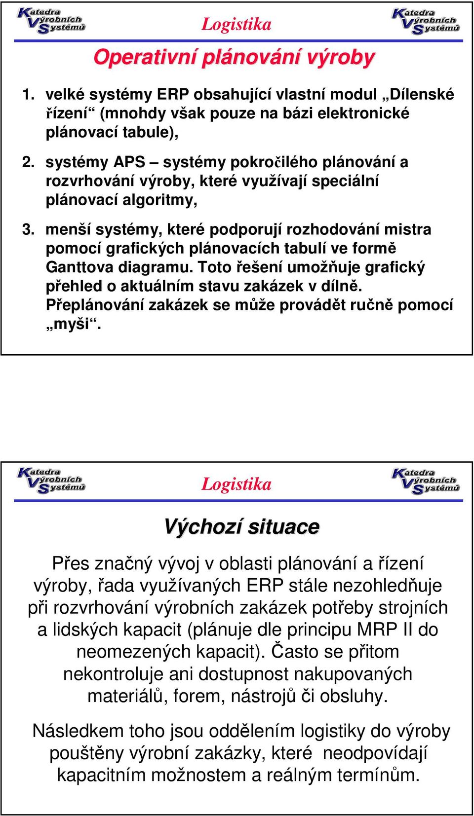 menší systémy, které podporují rozhodování mistra pomocí grafických plánovacích tabulí ve formě Ganttova diagramu. Toto řešení umožňuje grafický přehled o aktuálním stavu zakázek v dílně.