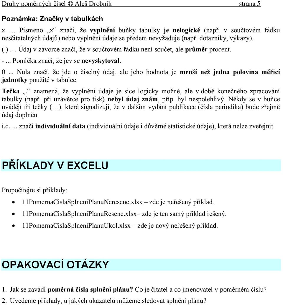 .. Pomlčka značí, že jev se nevyskytoval. 0... Nula značí, že jde o číselný údaj, ale jeho hodnota je menší než jedna polovina měřicí jednotky použité v tabulce. Tečka.