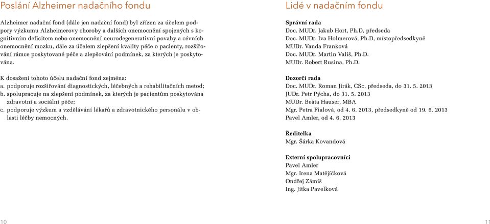 K dosažení tohoto účelu nadační fond zejména: a. podporuje rozšiřování diagnostických, léčebných a rehabilitačních metod; b.