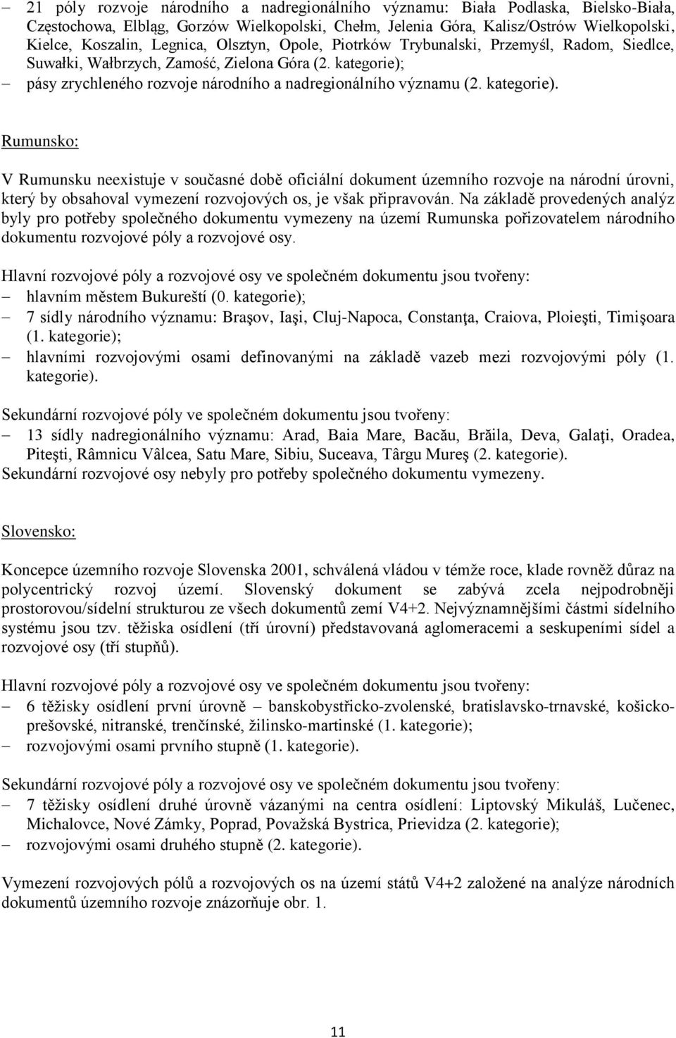 kategorie). Rumunsko: V Rumunsku neexistuje v současné době oficiální dokument územního rozvoje na národní úrovni, který by obsahoval vymezení rozvojových os, je však připravován.