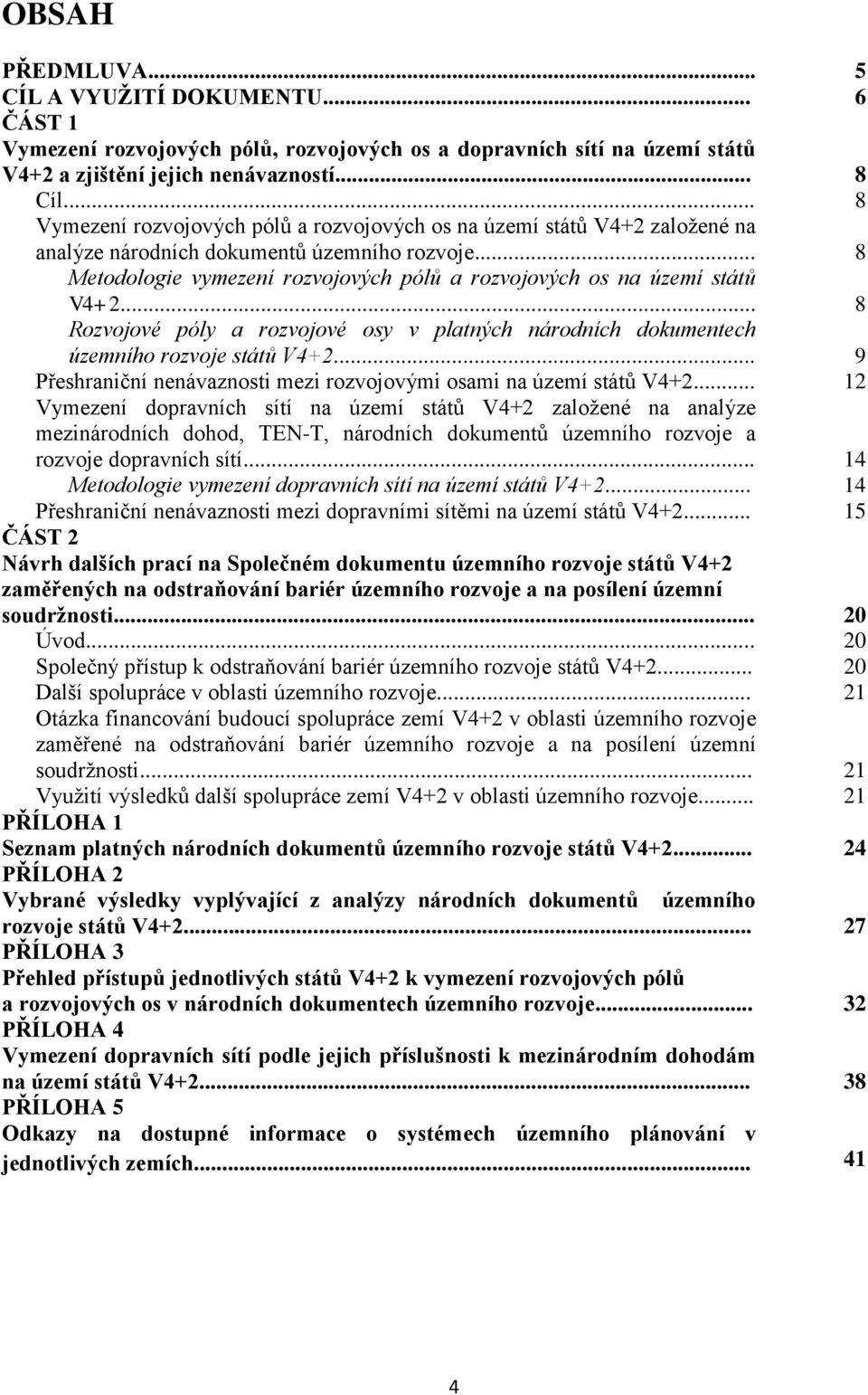 .. 8 Metodologie vymezení rozvojových pólů a rozvojových os na území států V4+2... 8 Rozvojové póly a rozvojové osy v platných národních dokumentech územního rozvoje států V4+2.