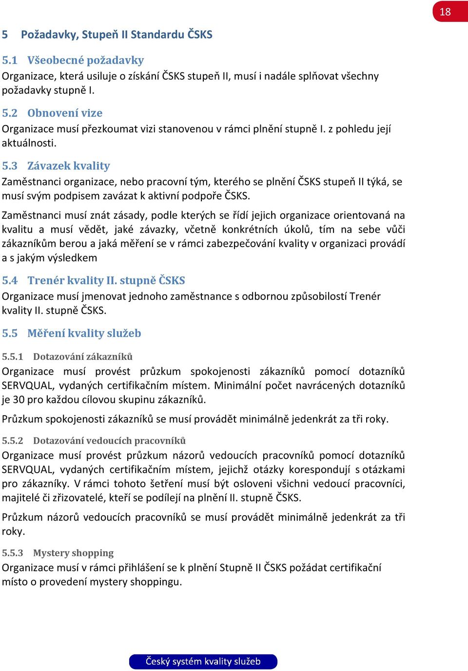 Zaměstnanci musí znát zásady, podle kterých se řídí jejich organizace orientovaná na kvalitu a musí vědět, jaké závazky, včetně konkrétních úkolů, tím na sebe vůči zákazníkům berou a jaká měření se v