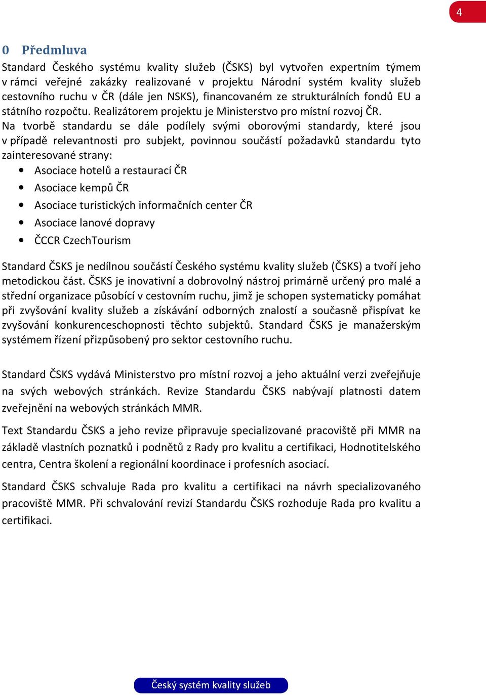 Na tvorbě standardu se dále podílely svými oborovými standardy, které jsou v případě relevantnosti pro subjekt, povinnou součástí požadavků standardu tyto zainteresované strany: Asociace hotelů a