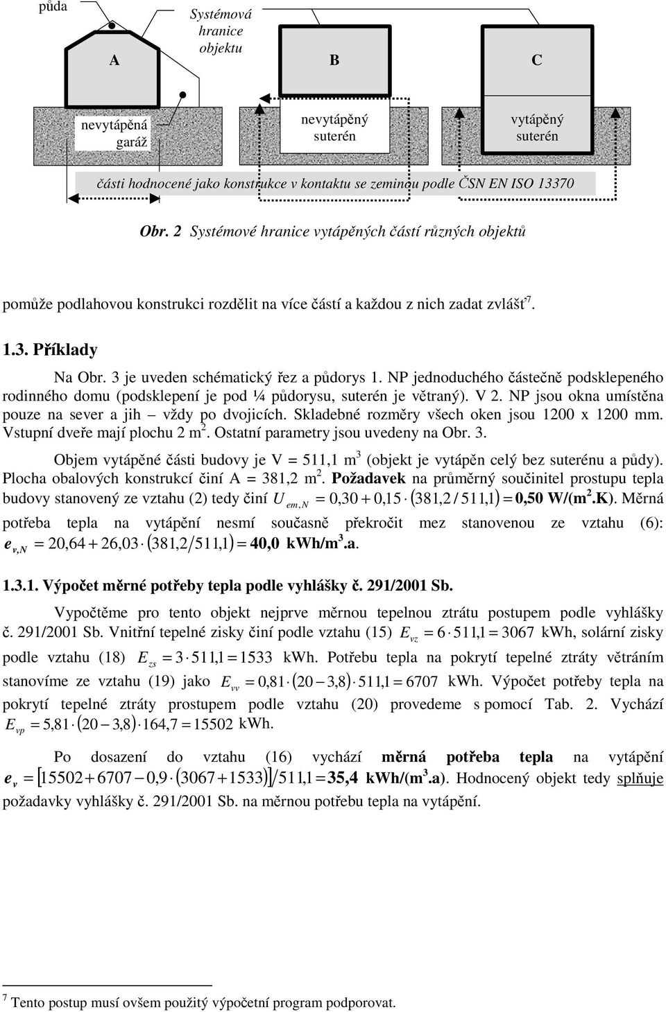 NP jednoduchého částečně podsklepeného rodnného domu (podsklepení je pod ¼ půdorysu, suterén je větraný). V 2. NP jsou okna umístěna pouze na sever a jh vždy po dvojcích.