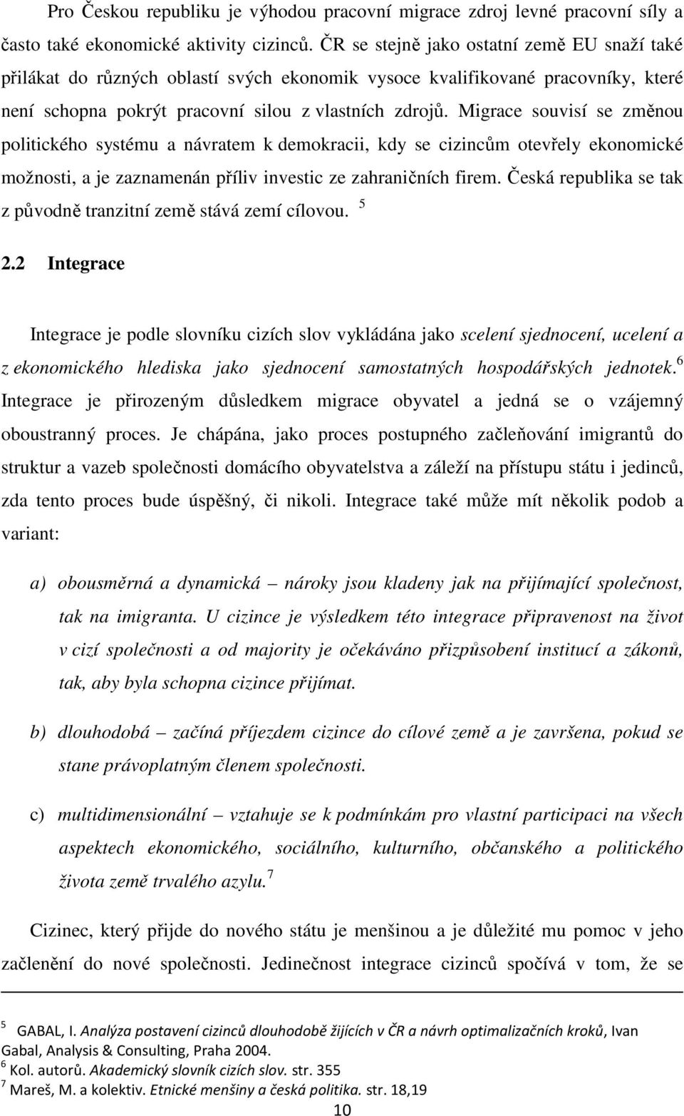 Migrace souvisí se změnou politického systému a návratem k demokracii, kdy se cizincům otevřely ekonomické možnosti, a je zaznamenán příliv investic ze zahraničních firem.