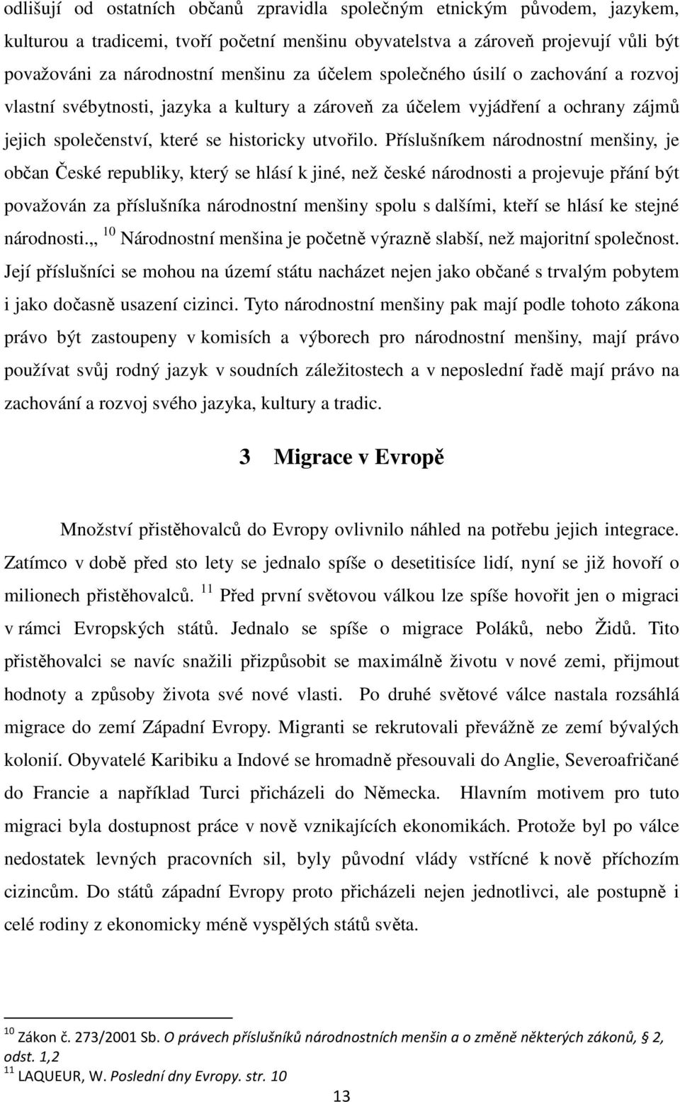 Příslušníkem národnostní menšiny, je občan České republiky, který se hlásí k jiné, než české národnosti a projevuje přání být považován za příslušníka národnostní menšiny spolu s dalšími, kteří se