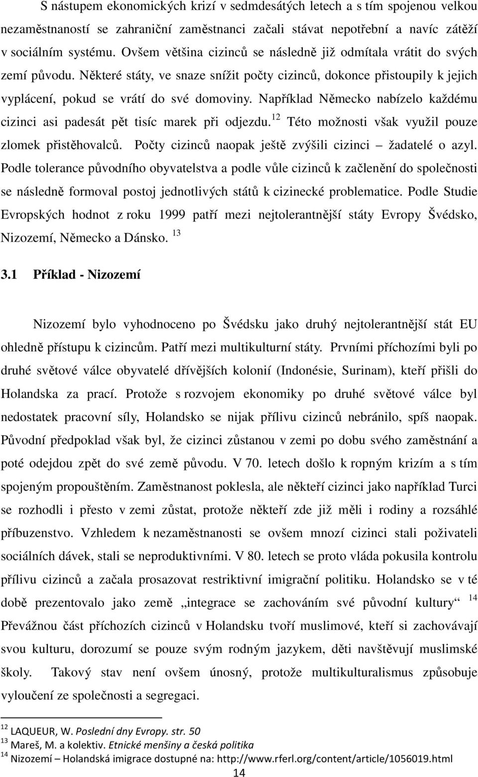 Například Německo nabízelo každému cizinci asi padesát pět tisíc marek při odjezdu. 12 Této možnosti však využil pouze zlomek přistěhovalců. Počty cizinců naopak ještě zvýšili cizinci žadatelé o azyl.