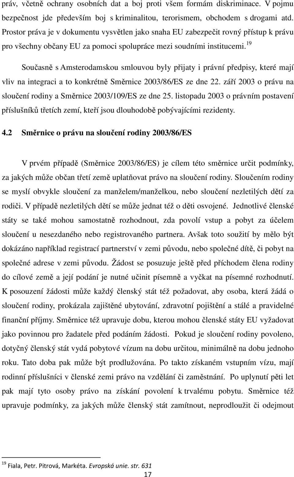 19 Současně s Amsterodamskou smlouvou byly přijaty i právní předpisy, které mají vliv na integraci a to konkrétně Směrnice 2003/86/ES ze dne 22.