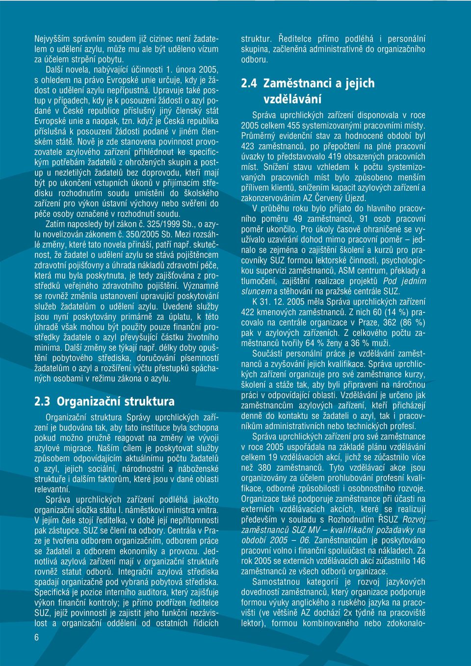 Upravuje také postup v případech, kdy je k posouzení žádosti o azyl podané v České republice příslušný jiný členský stát Evropské unie a naopak, tzn.