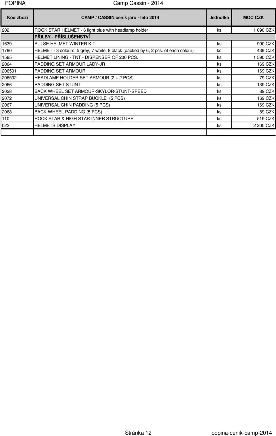 ks 1 590 CZK 2064 PADDING SET ARMOUR LADY-JR ks 169 CZK 206501 PADDING SET ARMOUR ks 169 CZK 206502 HEADLAMP HOLDER SET ARMOUR (2 + 2 PCS) ks 79 CZK 2066 PADDING SET STUNT ks 139 CZK 2028
