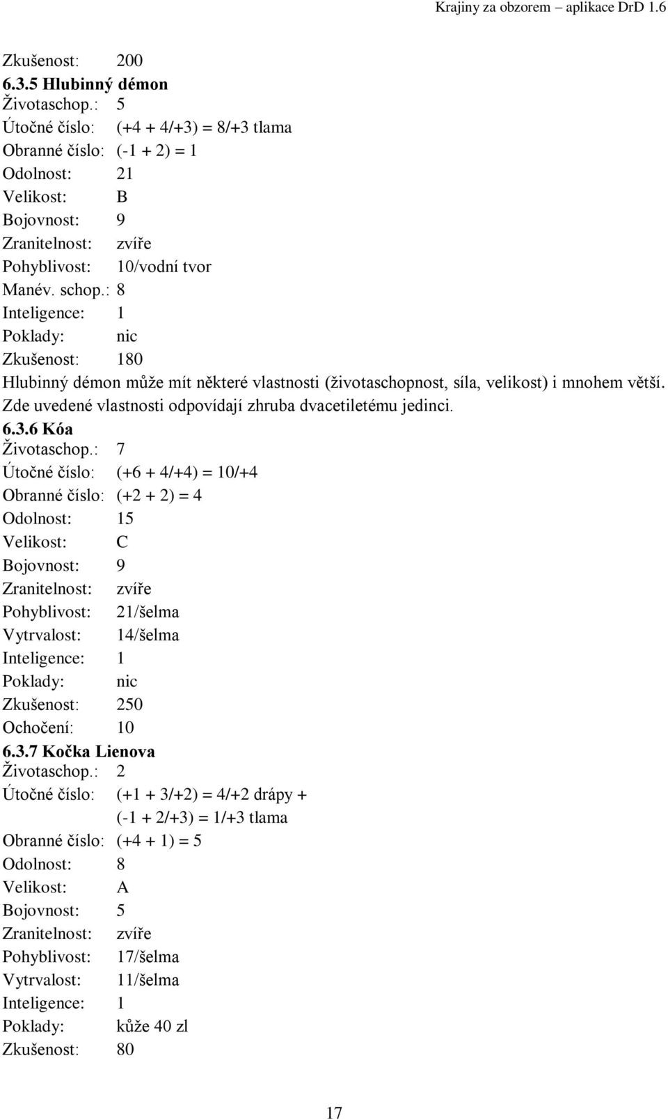 : 7 Útočné číslo: (+6 + 4/+4) = 10/+4 Obranné číslo: (+2 + 2) = 4 Odolnost: 15 Velikost: C Bojovnost: 9 Pohyblivost: 21/šelma Vytrvalost: 14/šelma Zkušenost: 250 Ochočení: 10 6.3.