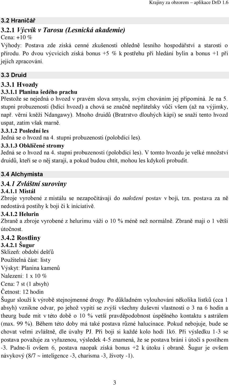 Je na 5. stupni probuzenosti (bdící hvozd) a chová se značně nepřátelsky vůči všem (aţ na výjimky, např. věrní kněţí Ndangawy).