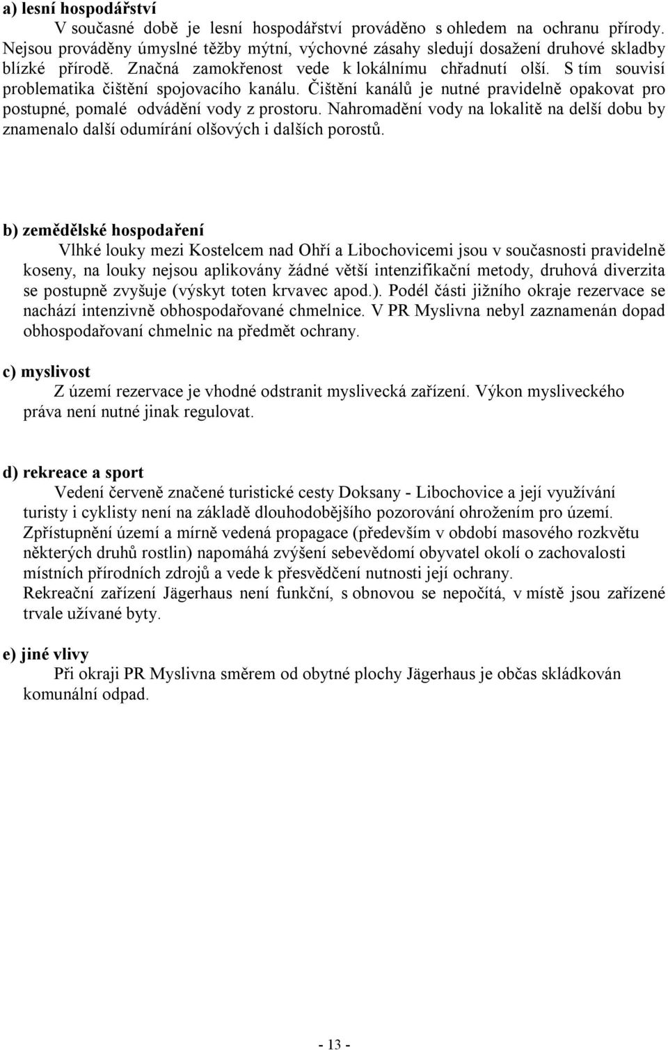 S tím souvisí problematika čištění spojovacího kanálu. Čištění kanálů je nutné pravidelně opakovat pro postupné, pomalé odvádění vody z prostoru.