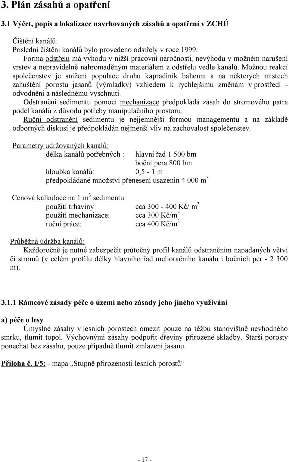 Možnou reakcí společenstev je snížení populace druhu kapradiník bahenní a na některých místech zahuštění porostu jasanů (výmladky) vzhledem k rychlejšímu změnám v prostředí - odvodnění a následnému