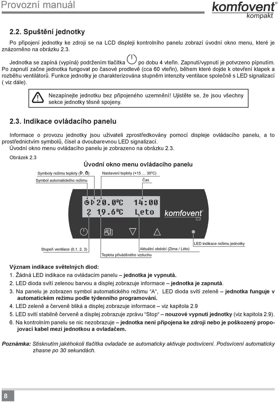 Po zapnutí začne jednotka fungovat po časové prodlevě (cca 60 vteřin), během které dojde k otevření klapek a rozběhu ventilátorů.