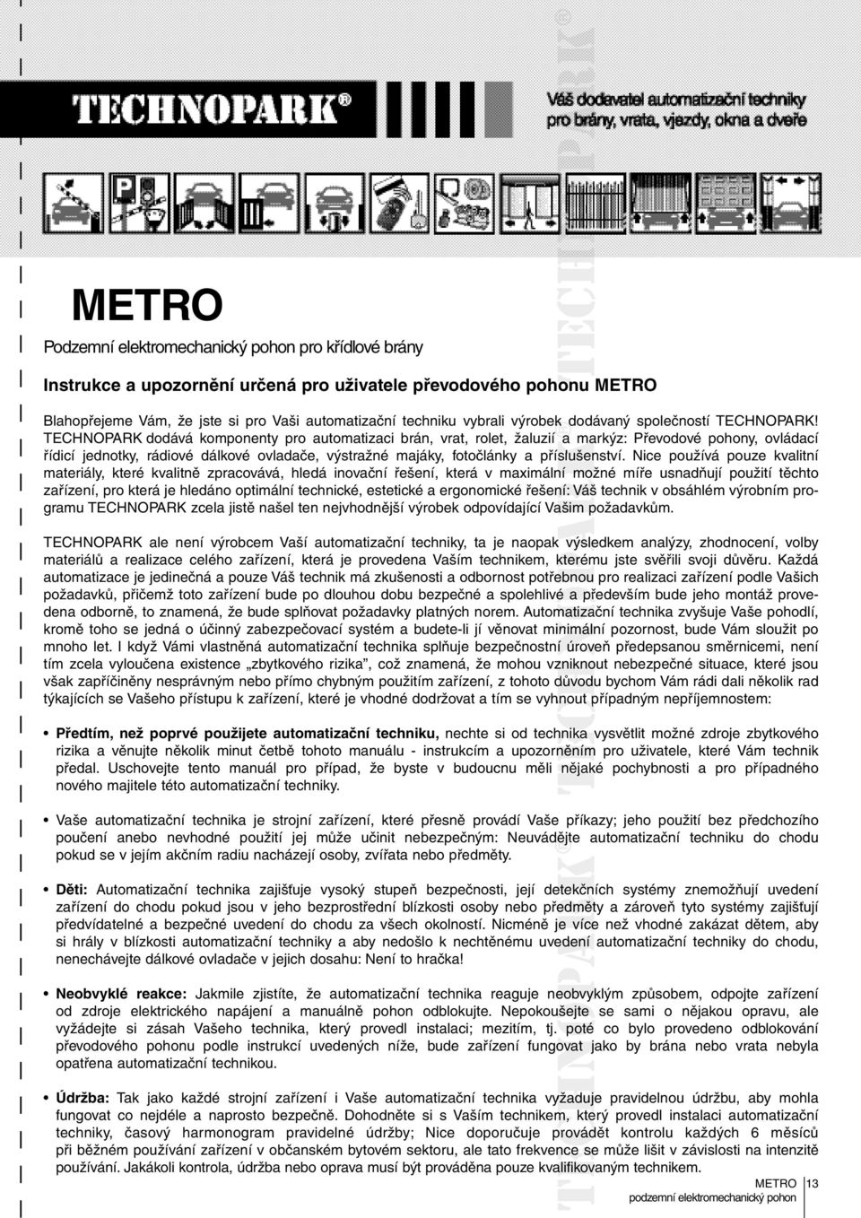 TECHNOPARK dodává komponenty pro automatizaci brán, vrat, rolet, žaluzií ía markýz: Převodové pohony, ovládací řídicí jednotky, rádiové dálkové ovladače, výstražné majáky, fotočlánky a příslušenství.