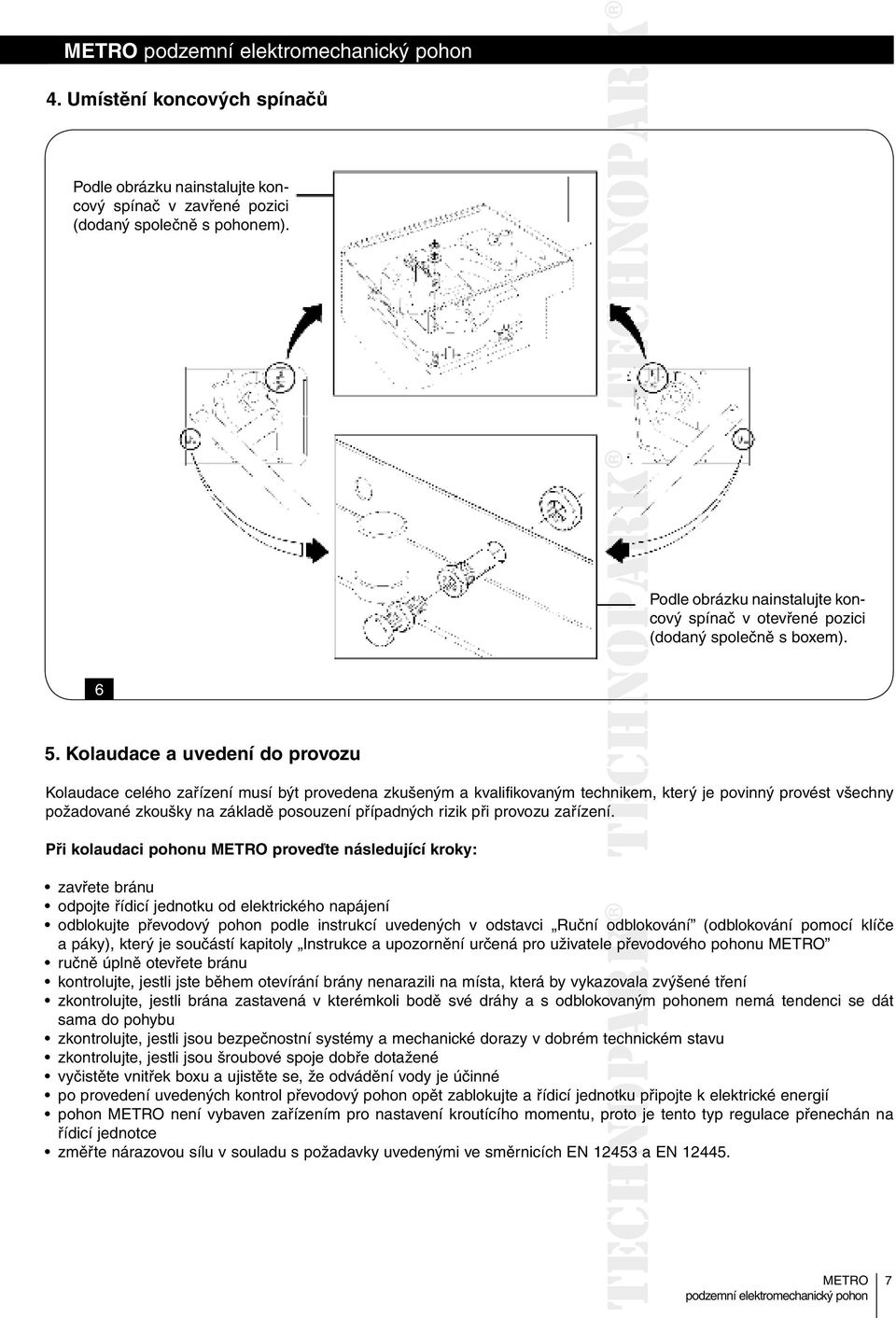 Kolaudace a uvedení do provozu Kolaudace celého zařízení musí být provedena zkušeným a kvalifikovaným technikem, který je povinný provést všechny požadované zkoušky na základě posouzení případných