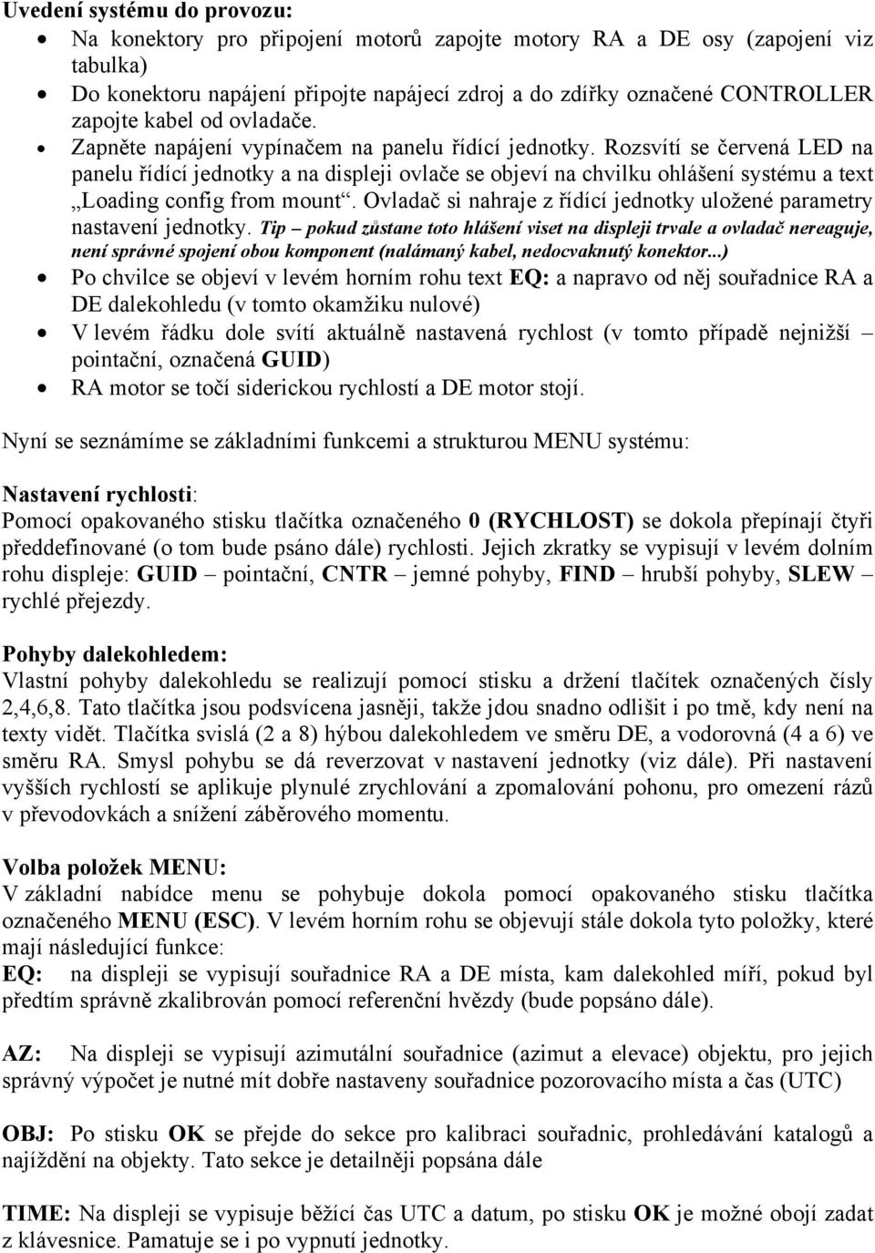 Rozsvítí se červená LED na panelu řídící jednotky a na displeji ovlače se objeví na chvilku ohlášení systému a text Loading config from mount.