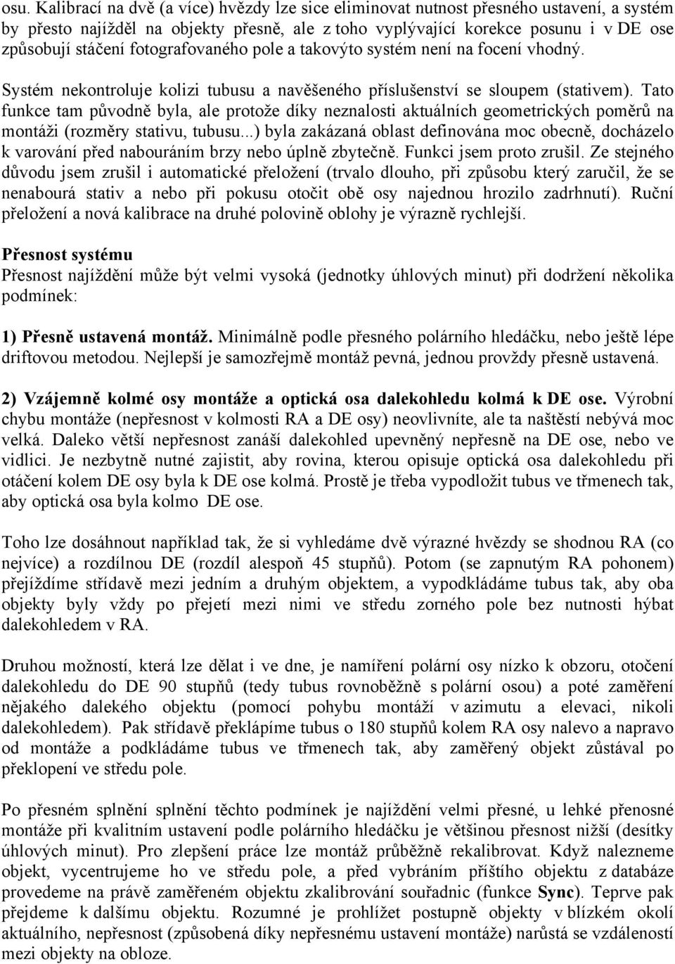 Tato funkce tam původně byla, ale protože díky neznalosti aktuálních geometrických poměrů na montáži (rozměry stativu, tubusu.