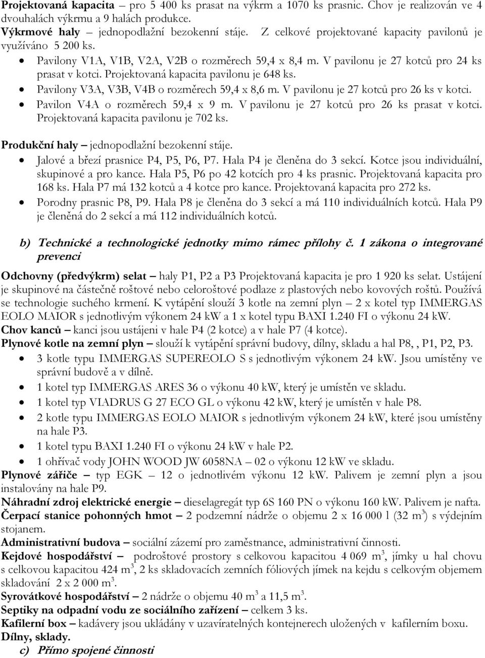 Projektovaná kapacita pavilonu je 648 ks. Pavilony V3A, V3B, V4B o rozměrech 59,4 x 8,6 m. V pavilonu je 27 kotců pro 26 ks v kotci. Pavilon V4A o rozměrech 59,4 x 9 m.