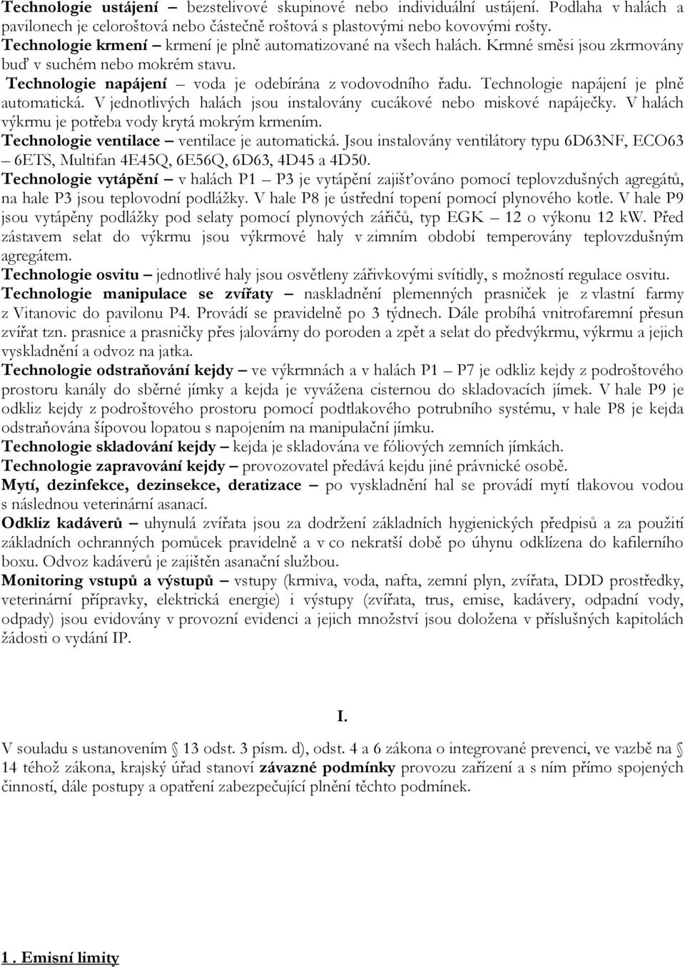 Technologie napájení je plně automatická. V jednotlivých halách jsou instalovány cucákové nebo miskové napáječky. V halách výkrmu je potřeba vody krytá mokrým krmením.