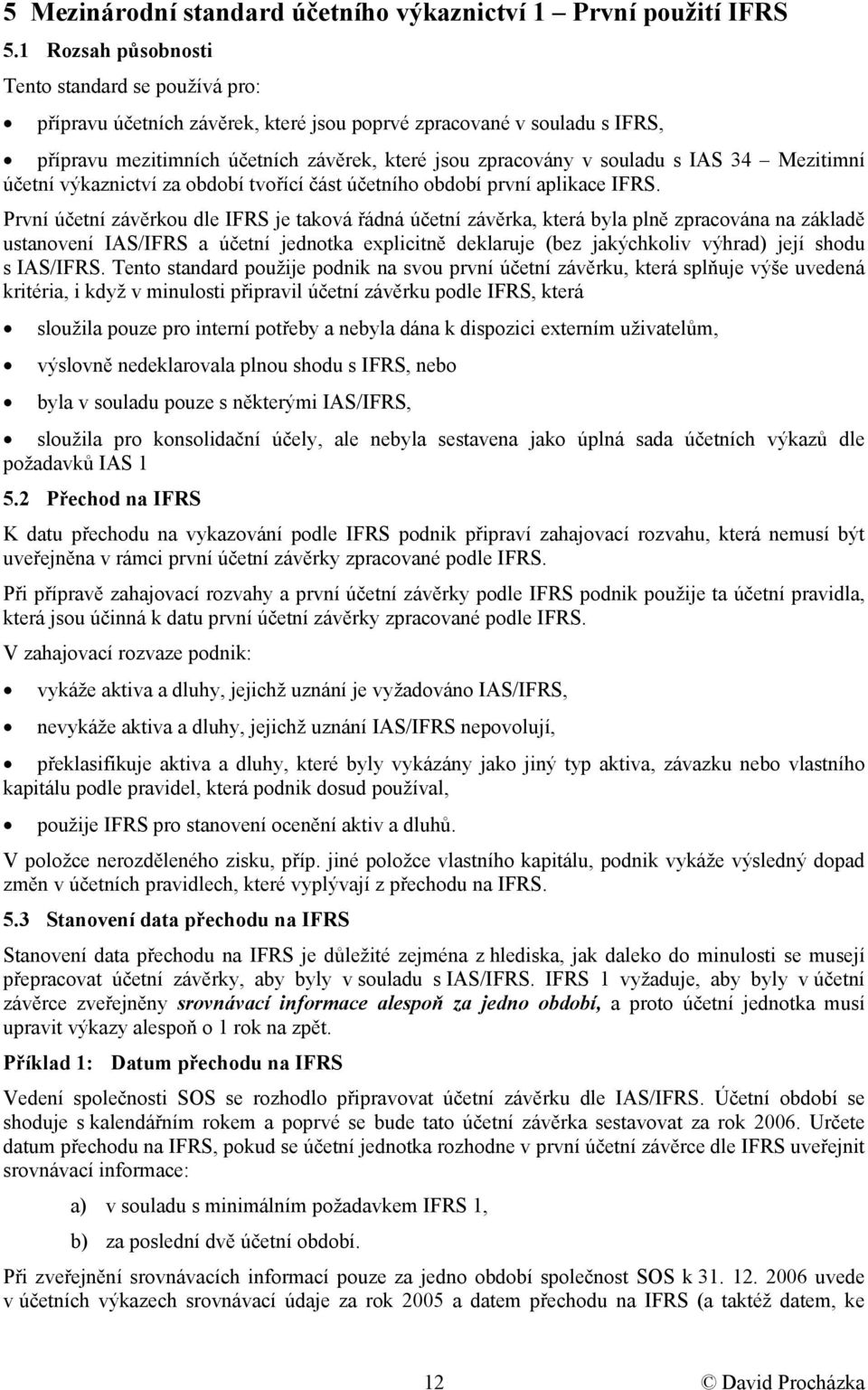 IAS 34 Mezitimní účetní výkaznictví za období tvořící část účetního období první aplikace IFRS.