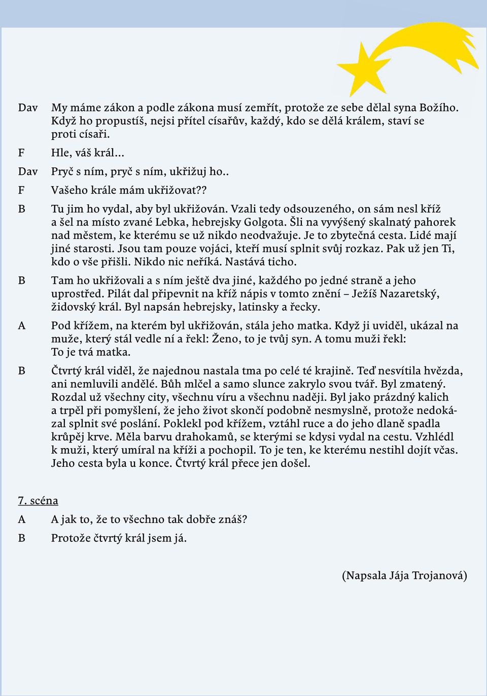 Vzali tedy odsouzeného, on sám nesl kříž a šel na místo zvané Lebka, hebrejsky Golgota. Šli na vyvýšený skalnatý pahorek nad městem, ke kterému se už nikdo neodvažuje. Je to zbytečná cesta.