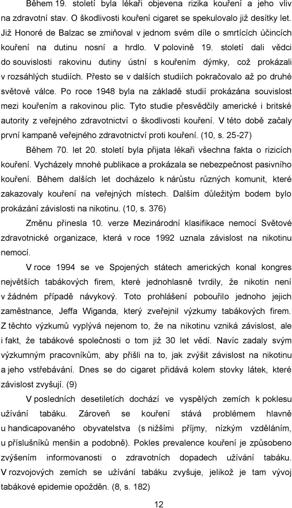 století dali vědci do souvislosti rakovinu dutiny ústní s kouřením dýmky, což prokázali v rozsáhlých studiích. Přesto se v dalších studiích pokračovalo až po druhé světové válce.