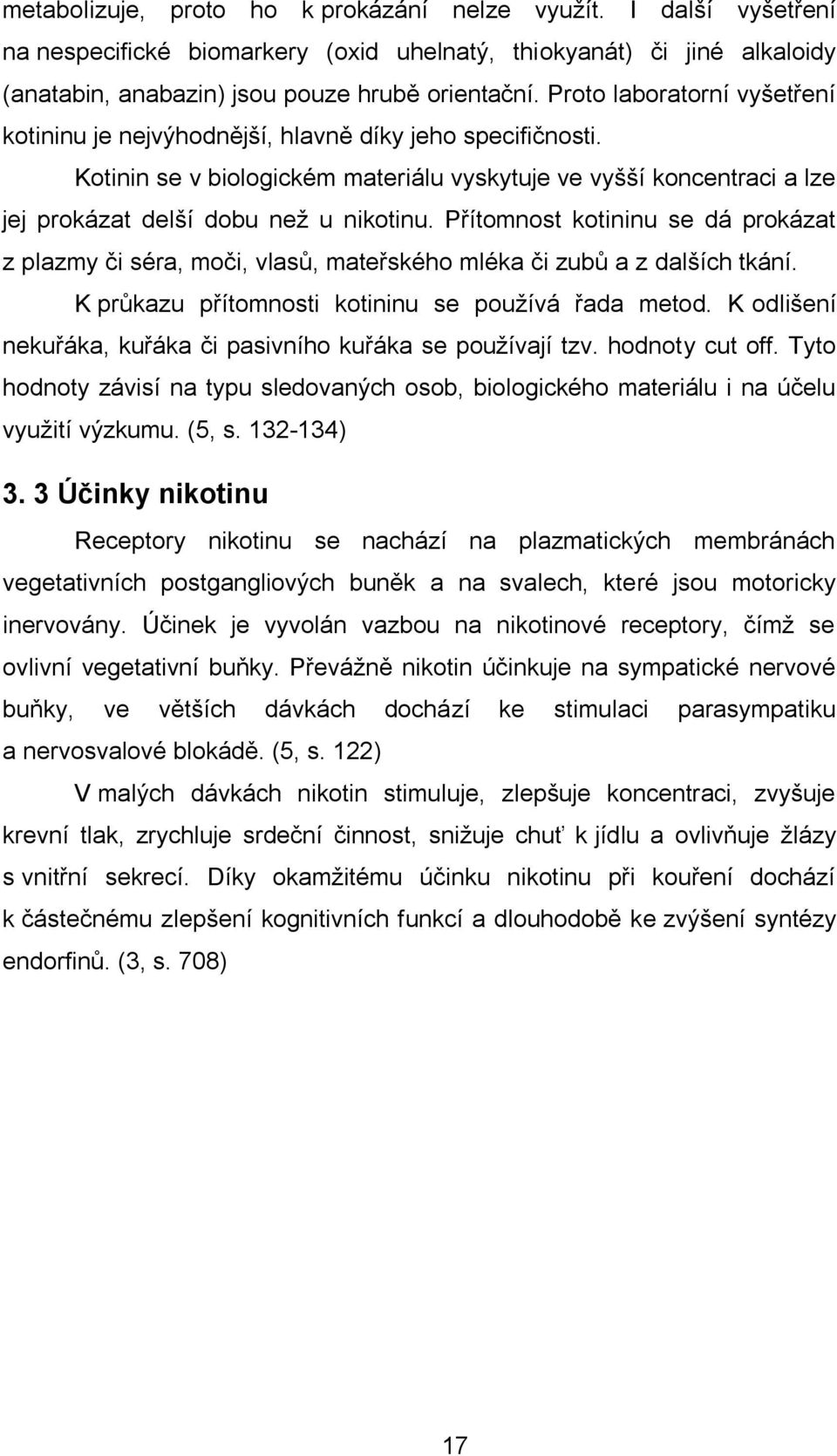 Přítomnost kotininu se dá prokázat z plazmy či séra, moči, vlasů, mateřského mléka či zubů a z dalších tkání. K průkazu přítomnosti kotininu se používá řada metod.