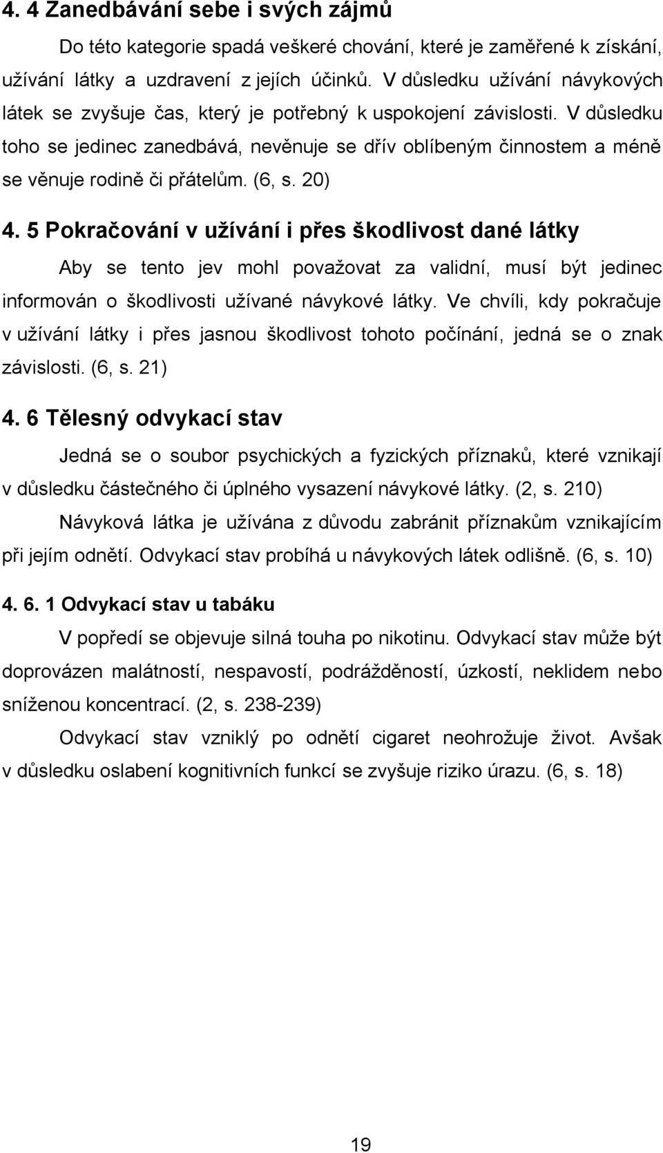 V důsledku toho se jedinec zanedbává, nevěnuje se dřív oblíbeným činnostem a méně se věnuje rodině či přátelům. (6, s. 20) 4.