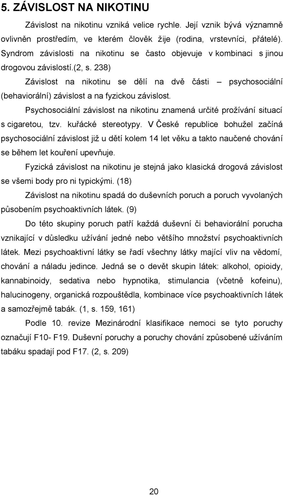 238) Závislost na nikotinu se dělí na dvě části psychosociální (behaviorální) závislost a na fyzickou závislost. Psychosociální závislost na nikotinu znamená určité prožívání situací s cigaretou, tzv.