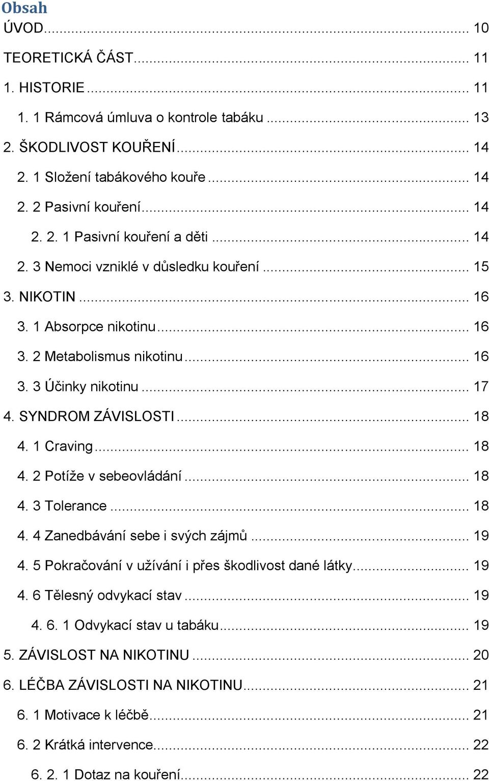 .. 18 4. 2 Potíže v sebeovládání... 18 4. 3 Tolerance... 18 4. 4 Zanedbávání sebe i svých zájmů... 19 4. 5 Pokračování v užívání i přes škodlivost dané látky... 19 4. 6 Tělesný odvykací stav... 19 4. 6. 1 Odvykací stav u tabáku.