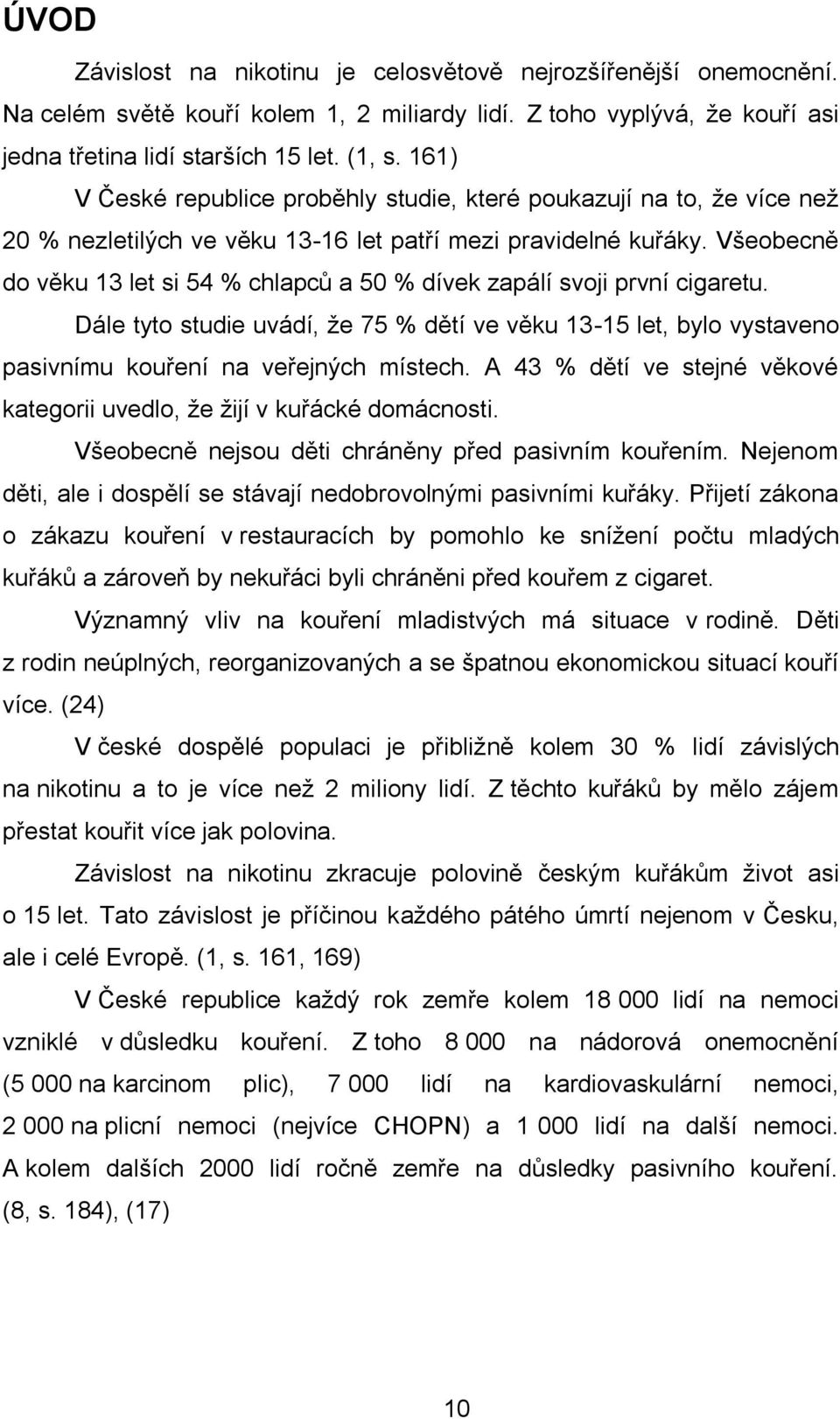 Všeobecně do věku 13 let si 54 % chlapců a 50 % dívek zapálí svoji první cigaretu. Dále tyto studie uvádí, že 75 % dětí ve věku 13-15 let, bylo vystaveno pasivnímu kouření na veřejných místech.