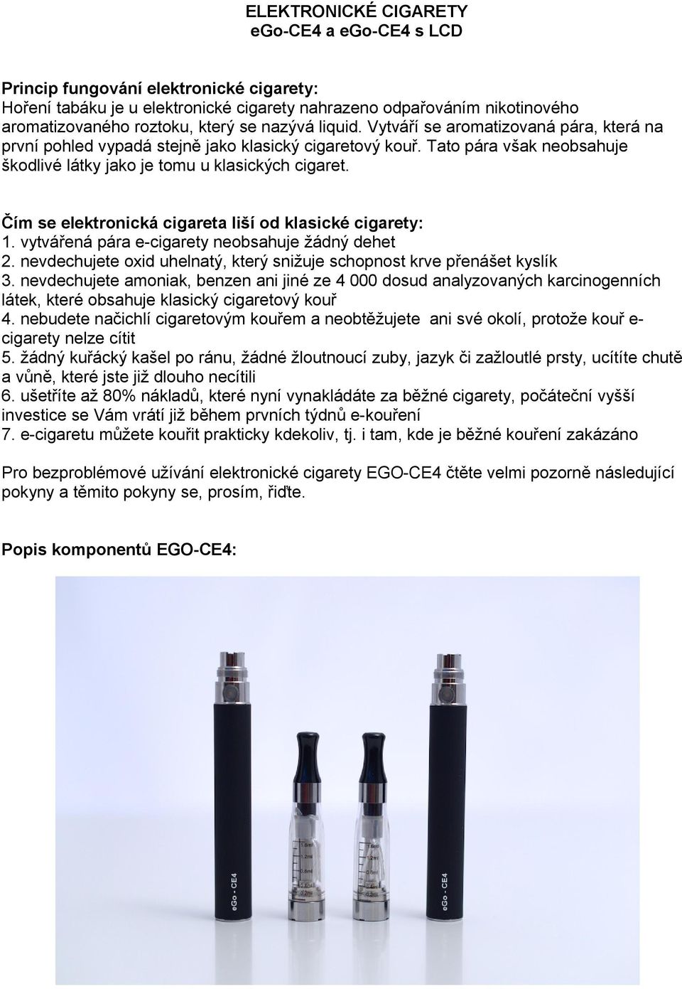 Čím se elektronická cigareta liší od klasické cigarety: 1. vytvářená pára e-cigarety neobsahuje žádný dehet 2. nevdechujete oxid uhelnatý, který snižuje schopnost krve přenášet kyslík 3.