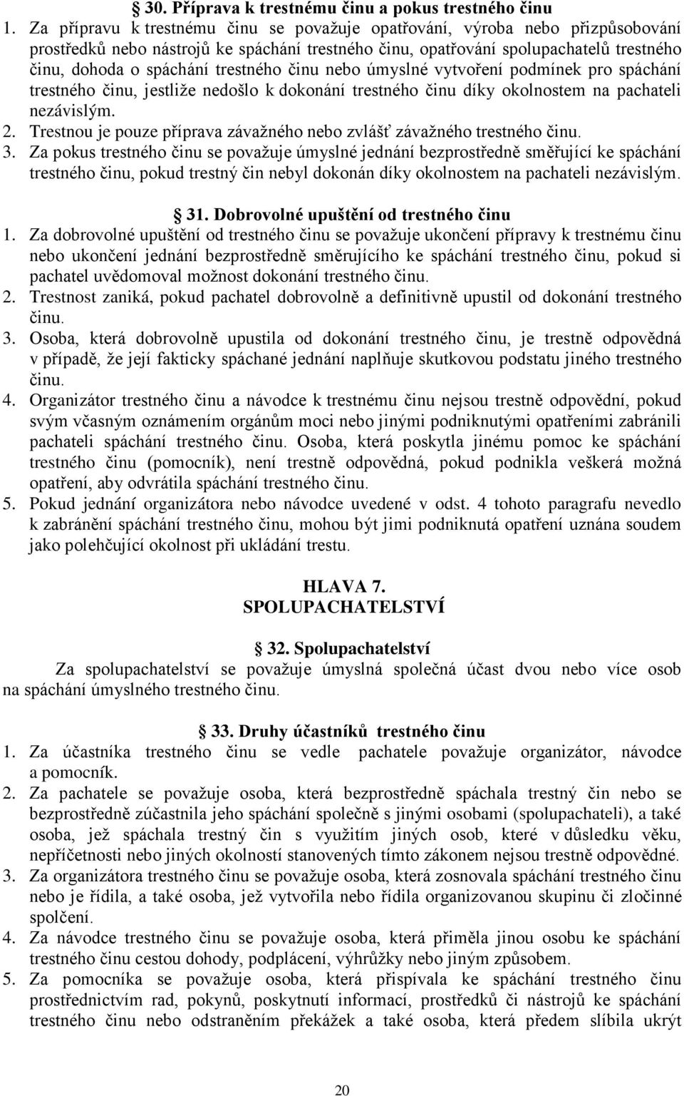 trestného činu nebo úmyslné vytvoření podmínek pro spáchání trestného činu, jestliže nedošlo k dokonání trestného činu díky okolnostem na pachateli nezávislým. 2.