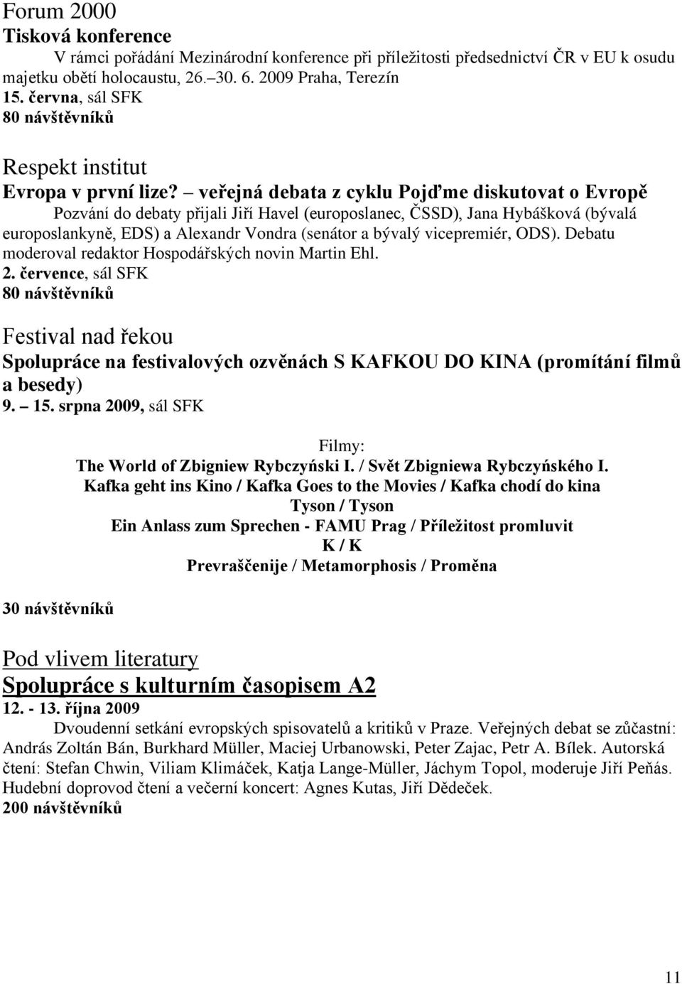 veřejná debata z cyklu Pojďme diskutovat o Evropě Pozvání do debaty přijali Jiří Havel (europoslanec, ČSSD), Jana Hybášková (bývalá europoslankyně, EDS) a Alexandr Vondra (senátor a bývalý