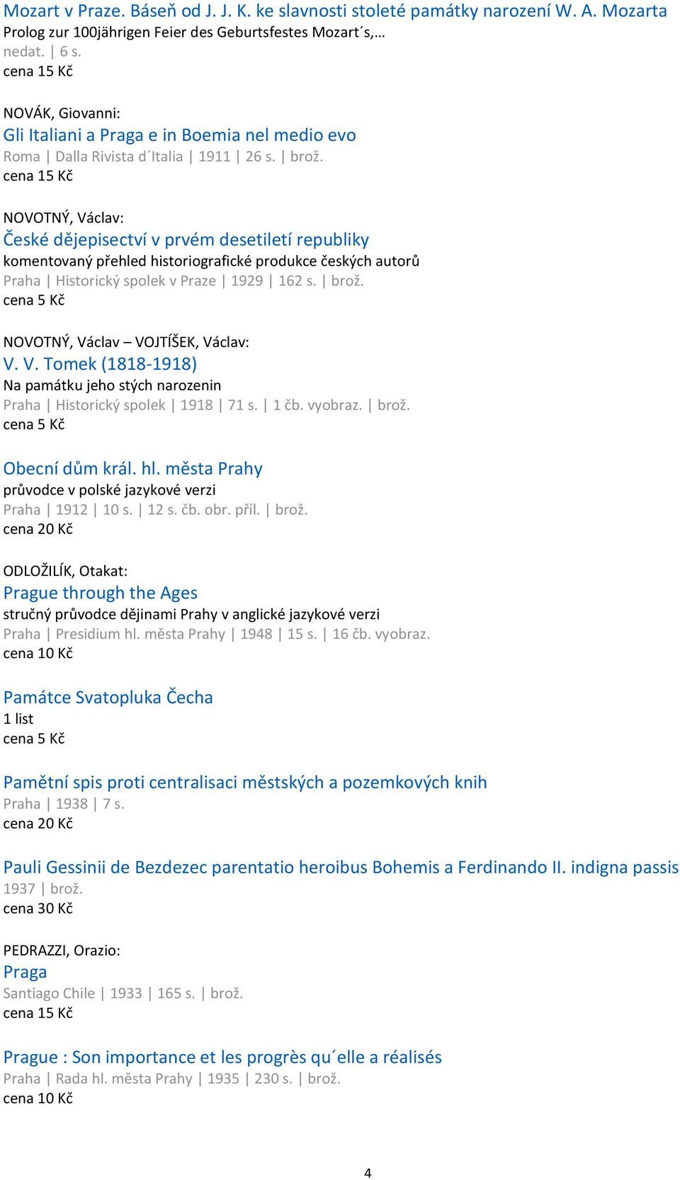 cena 15 Kč NOVOTNÝ, Václav: České dějepisectví v prvém desetiletí republiky komentovaný přehled historiografické produkce českých autorů Praha Historický spolek v Praze 1929 162 s. brož.