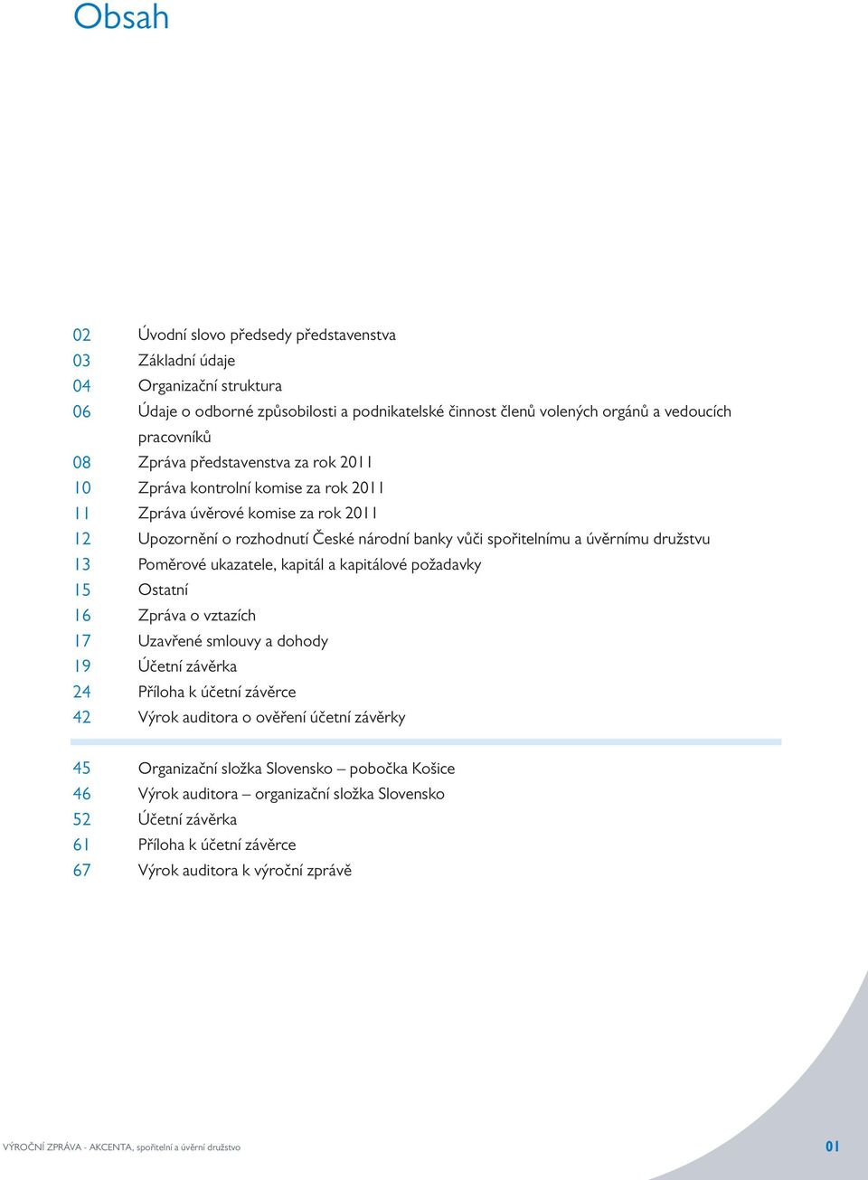 družstvu Poměrové ukazatele, kapitál a kapitálové požadavky Ostatní Zpráva o vztazích Uzavřené smlouvy a dohody Účetní závěrka Příloha k účetní závěrce Výrok auditora o ověření účetní závěrky 45 46