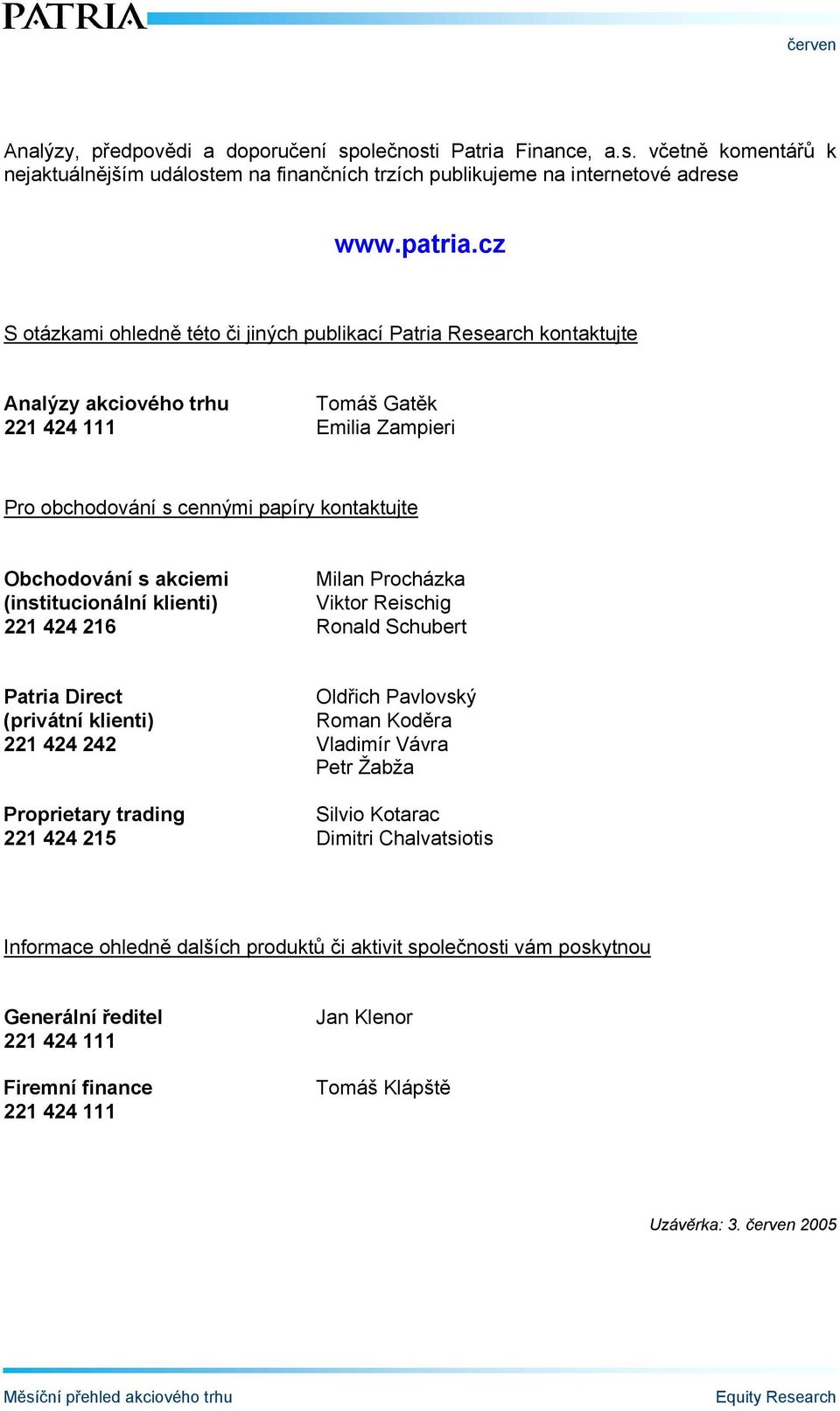 akciemi Milan Procházka (institucionální klienti) Viktor Reischig 221 424 216 Ronald Schubert Patria Direct Oldřich Pavlovský (privátní klienti) Roman Koděra 221 424 242 Vladimír Vávra Petr Žabža