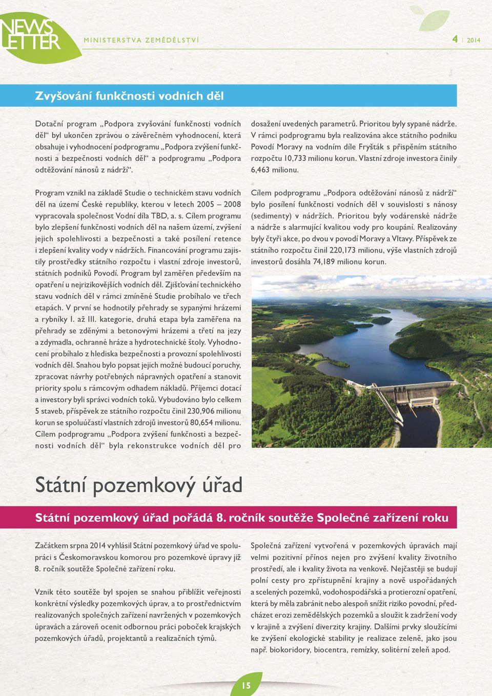 V rámci podprogramu byla realizována akce státního podniku Povodí Moravy na vodním díle Fryšták s přispěním státního rozpočtu 10,733 milionu korun. Vlastní zdroje investora činily 6,63 milionu.