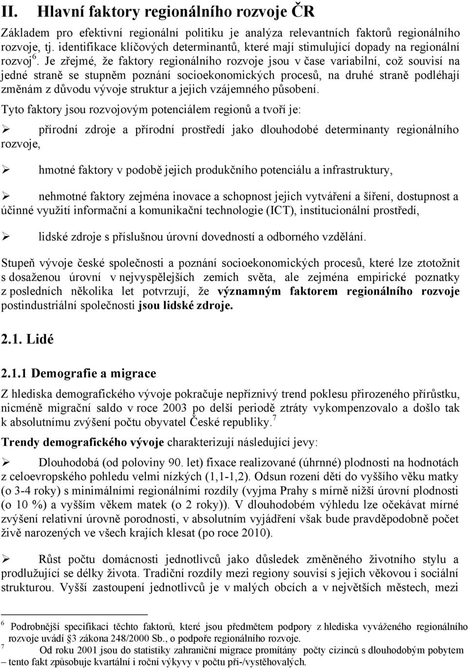 Je zřejmé, že faktory regionálního rozvoje jsou v čase variabilní, což souvisí na jedné straně se stupněm poznání socioekonomických procesů, na druhé straně podléhají změnám z důvodu vývoje struktur