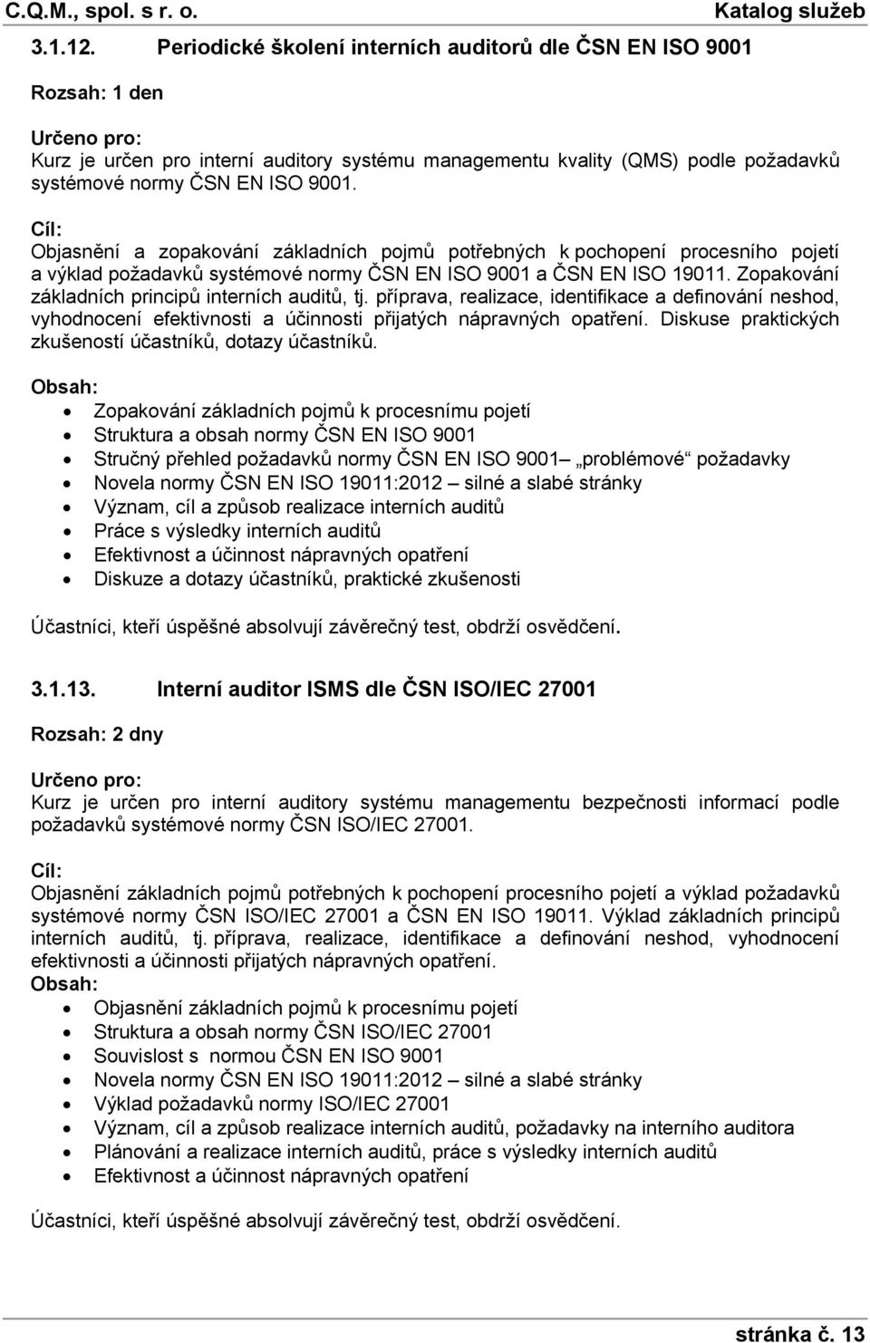 Zopakování základních principů interních auditů, tj. příprava, realizace, identifikace a definování neshod, vyhodnocení efektivnosti a účinnosti přijatých nápravných opatření.