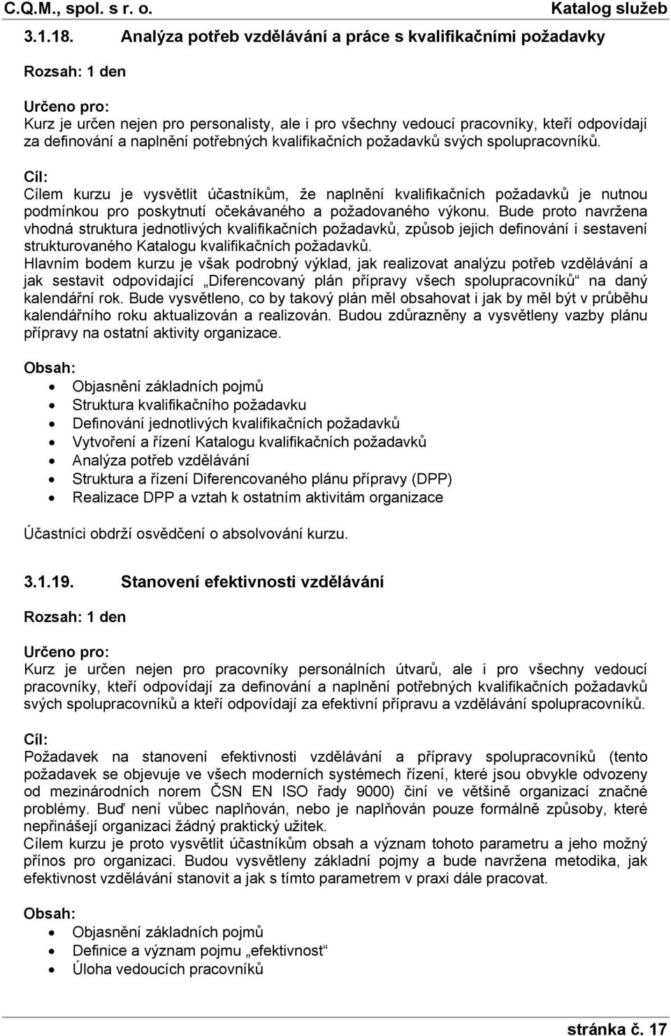 kvalifikačních požadavků svých spolupracovníků. Cílem kurzu je vysvětlit účastníkům, že naplnění kvalifikačních požadavků je nutnou podmínkou pro poskytnutí očekávaného a požadovaného výkonu.