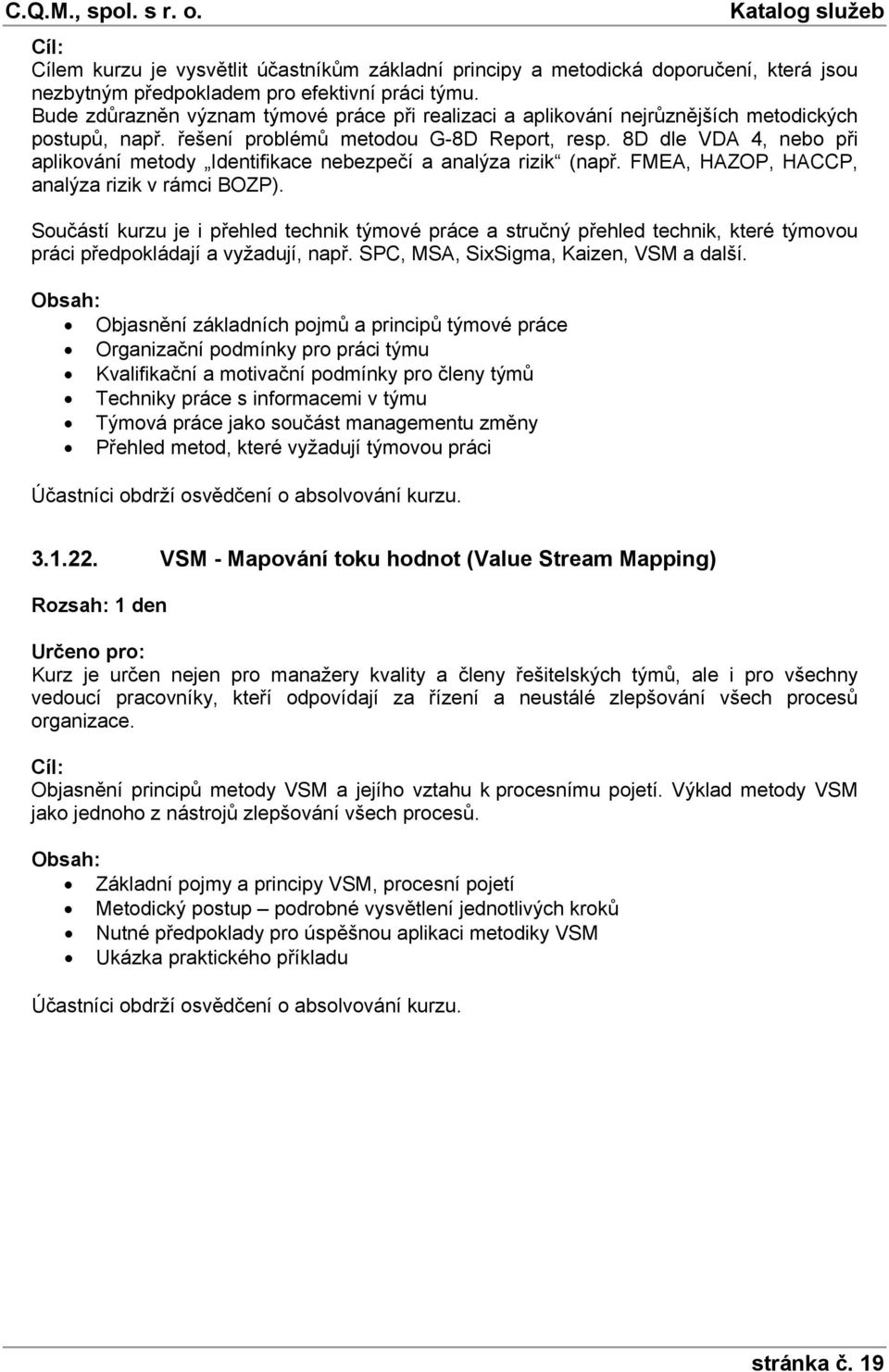 8D dle VDA 4, nebo při aplikování metody Identifikace nebezpečí a analýza rizik (např. FMEA, HAZOP, HACCP, analýza rizik v rámci BOZP).