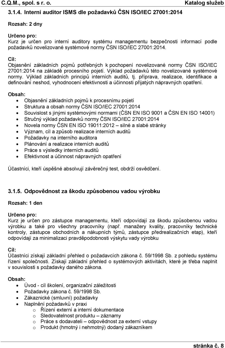 ISO/IEC 27001:2014. Objasnění základních pojmů potřebných k pochopení novelizované normy ČSN ISO/IEC 27001:2014 na základě procesního pojetí. Výklad požadavků této novelizované systémové normy.