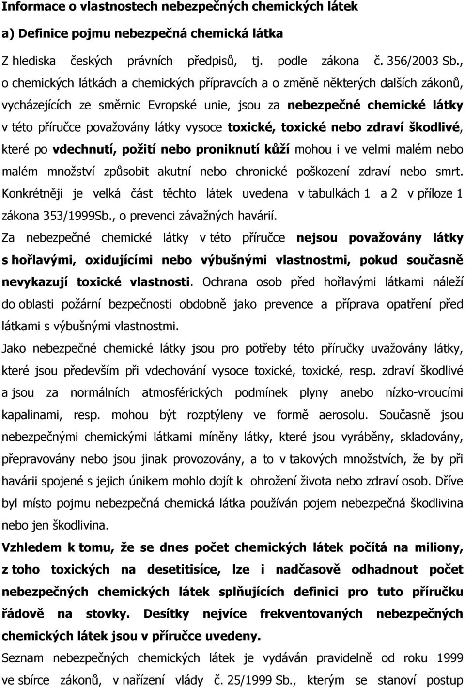 toxické, toxické nebo zdraví škodlivé, které po vdechnutí, požití nebo proniknutí kůží mohou i ve velmi malém nebo malém množství způsobit akutní nebo chronické poškození zdraví nebo smrt.