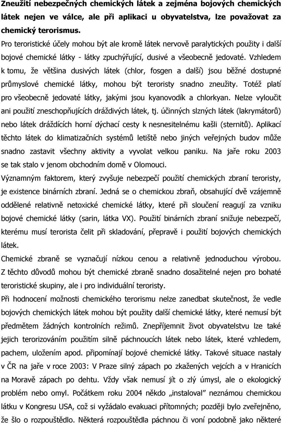 Vzhledem k tomu, že většina dusivých látek (chlor, fosgen a další) jsou běžné dostupné průmyslové chemické látky, mohou být teroristy snadno zneužity.