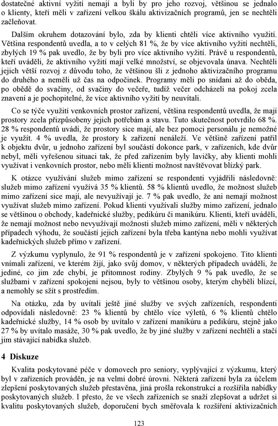 Většina respondentů uvedla, a to v celých 81 %, že by více aktivního vyžití nechtěli, zbylých 19 % pak uvedlo, že by byli pro více aktivního vyžití.